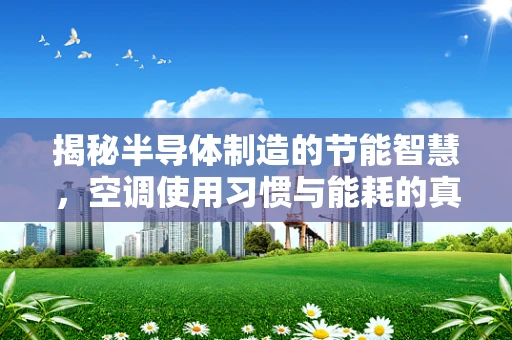 揭秘半导体制造的节能智慧，空调使用习惯与能耗的真相