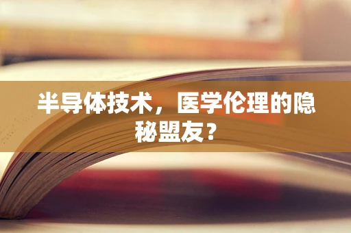 半导体技术，医学伦理的隐秘盟友？