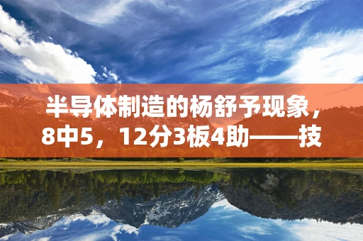 半导体制造的杨舒予现象，8中5，12分3板4助——技术创新的青年力量