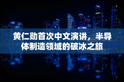 黄仁勋首次中文演讲，半导体制造领域的破冰之旅
