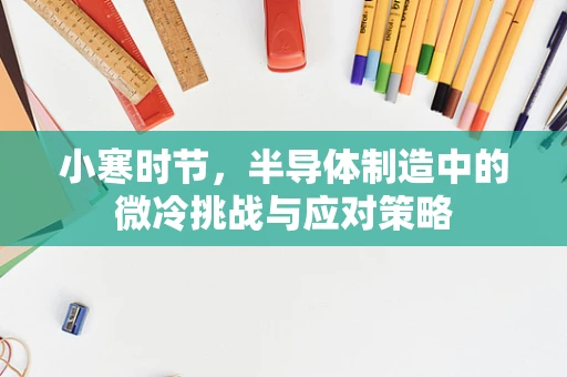 小寒时节，半导体制造中的微冷挑战与应对策略