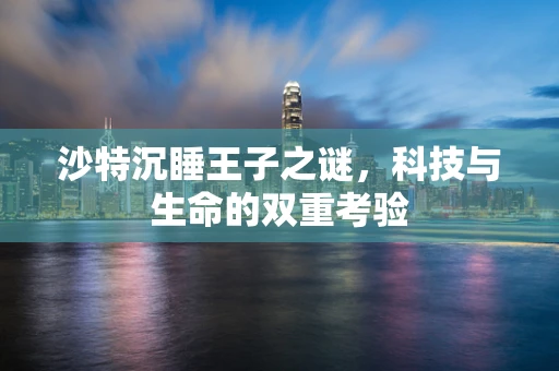 沙特沉睡王子之谜，科技与生命的双重考验