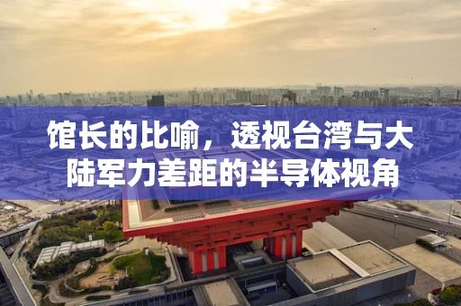 馆长的比喻，透视台湾与大陆军力差距的半导体视角