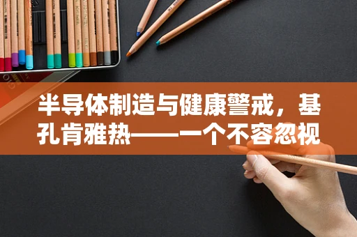 半导体制造与健康警戒，基孔肯雅热——一个不容忽视的隐形威胁？