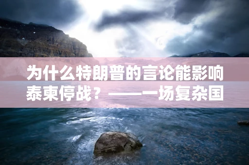 为什么特朗普的言论能影响泰柬停战？——一场复杂国际关系中的微妙平衡