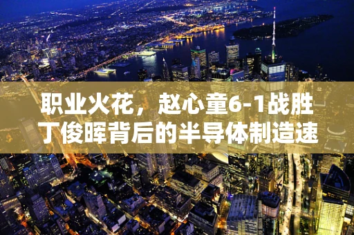 职业火花，赵心童6-1战胜丁俊晖背后的半导体制造速度与激情