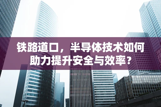 铁路道口，半导体技术如何助力提升安全与效率？