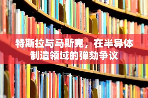 特斯拉与马斯克，在半导体制造领域的弹劾争议