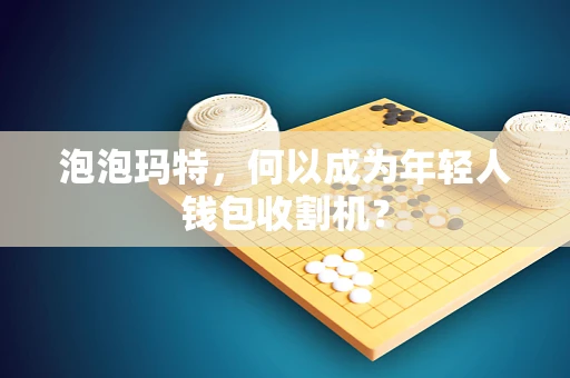泡泡玛特，何以成为年轻人钱包收割机？
