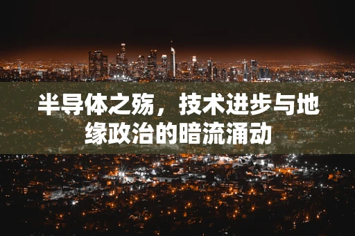 半导体之殇，技术进步与地缘政治的暗流涌动