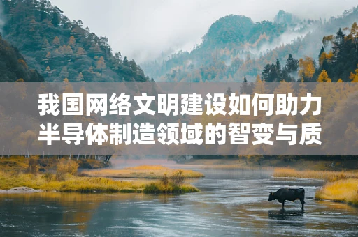 我国网络文明建设如何助力半导体制造领域的智变与质跃？