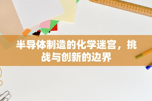 半导体制造的化学迷宫，挑战与创新的边界