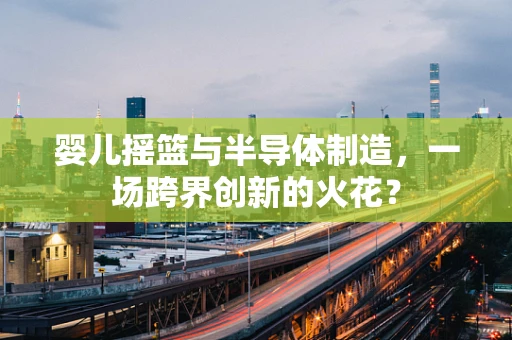 婴儿摇篮与半导体制造，一场跨界创新的火花？