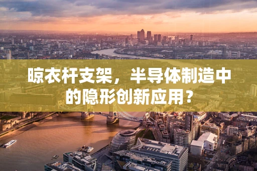 晾衣杆支架，半导体制造中的隐形创新应用？