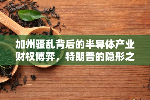 加州骚乱背后的半导体产业财权博弈，特朗普的隐形之手？