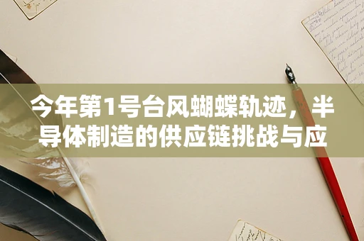 今年第1号台风蝴蝶轨迹，半导体制造的供应链挑战与应对策略