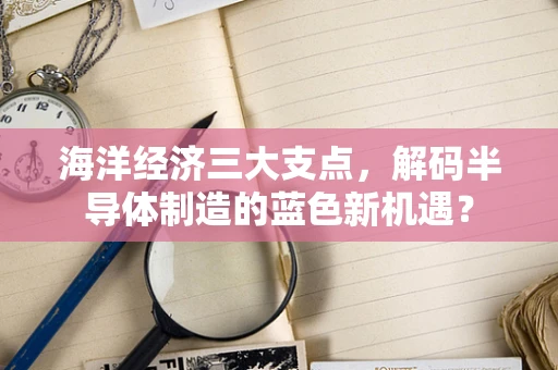 海洋经济三大支点，解码半导体制造的蓝色新机遇？