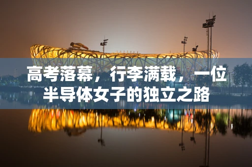 高考落幕，行李满载，一位半导体女子的独立之路