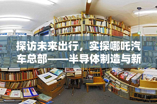 探访未来出行，实探哪吒汽车总部——半导体制造与新能源汽车的融合之路