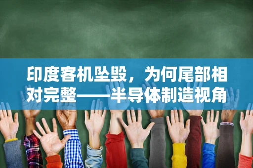 印度客机坠毁，为何尾部相对完整——半导体制造视角的飞行安全解析