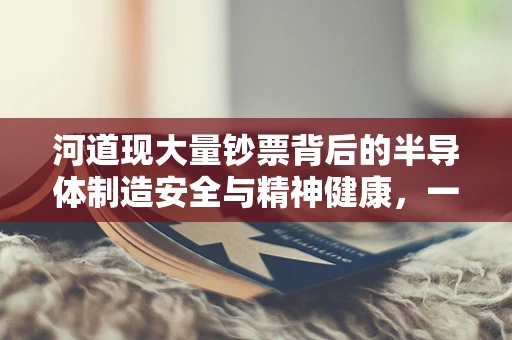河道现大量钞票背后的半导体制造安全与精神健康，一场意外的警示