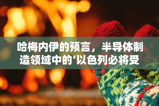 哈梅内伊的预言，半导体制造领域中的‘以色列必将受到严惩’论调——技术自主与全球合作的辩证思考