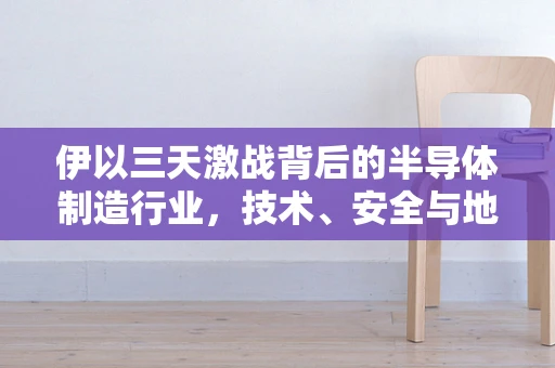 伊以三天激战背后的半导体制造行业，技术、安全与地缘政治的交织