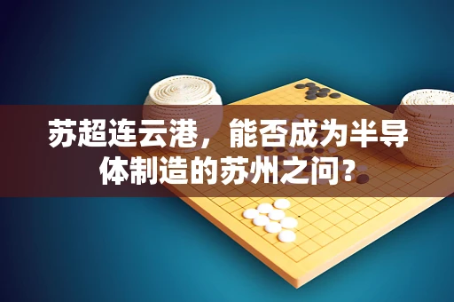 苏超连云港，能否成为半导体制造的苏州之问？