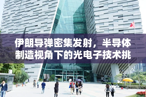 伊朗导弹密集发射，半导体制造视角下的光电子技术挑战与机遇