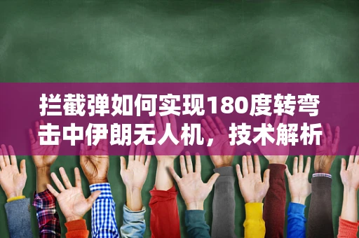 拦截弹如何实现180度转弯击中伊朗无人机，技术解析与实战策略