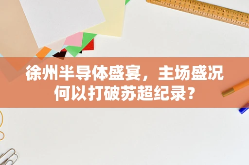 徐州半导体盛宴，主场盛况何以打破苏超纪录？