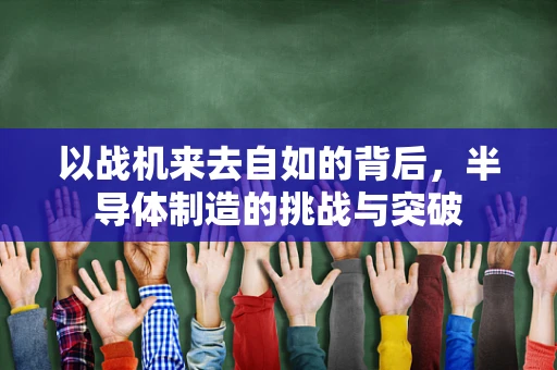 以战机来去自如的背后，半导体制造的挑战与突破