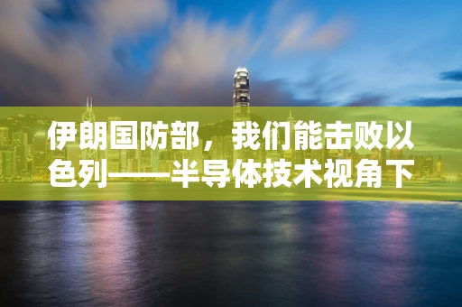 伊朗国防部，我们能击败以色列——半导体技术视角下的战争与和平