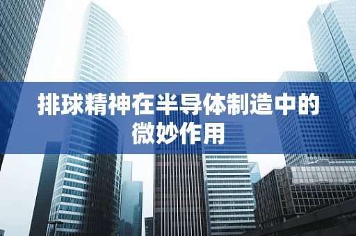 排球精神在半导体制造中的微妙作用