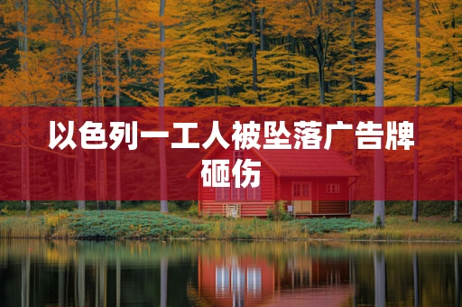 以色列一工人被坠落广告牌砸伤