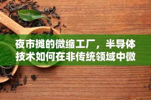 夜市摊的微缩工厂，半导体技术如何在非传统领域中微妙地发光？