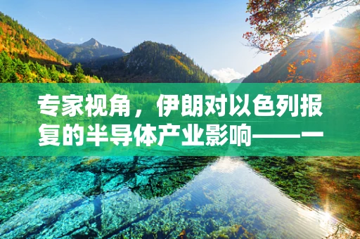 专家视角，伊朗对以色列报复的半导体产业影响——一场技术寒冬的潜在风暴？