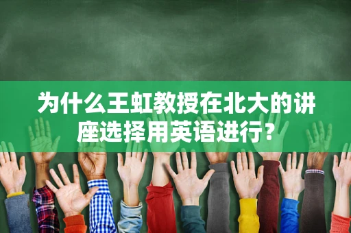 为什么王虹教授在北大的讲座选择用英语进行？