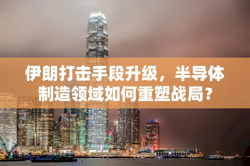 伊朗打击手段升级，半导体制造领域如何重塑战局？