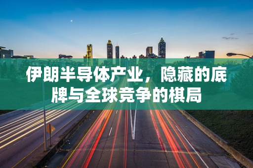 伊朗半导体产业，隐藏的底牌与全球竞争的棋局