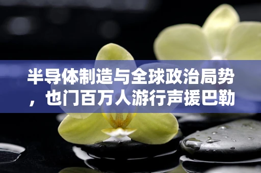半导体制造与全球政治局势，也门百万人游行声援巴勒斯坦和伊朗的背后影响