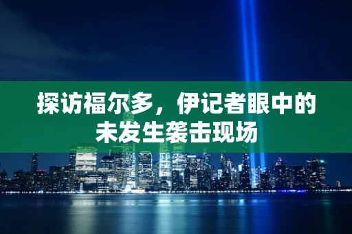 探访福尔多，伊记者眼中的未发生袭击现场