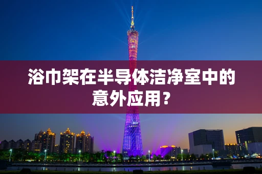 浴巾架在半导体洁净室中的意外应用？