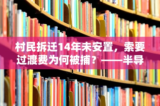 村民拆迁14年未安置，索要过渡费为何被捕？——半导体制造视角下的法律与人性博弈