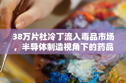 38万片杜冷丁流入毒品市场，半导体制造视角下的药品监管与安全挑战