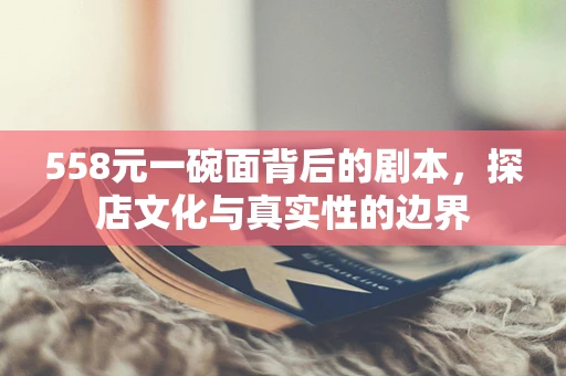 558元一碗面背后的剧本，探店文化与真实性的边界
