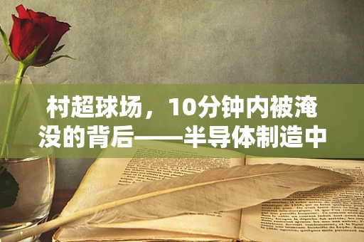 村超球场，10分钟内被淹没的背后——半导体制造中的水与速的挑战