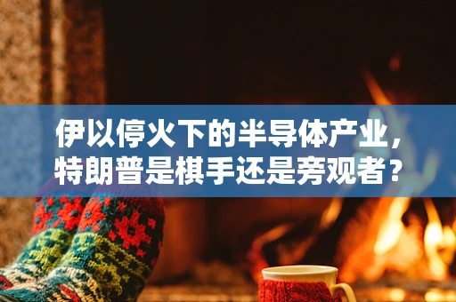伊以停火下的半导体产业，特朗普是棋手还是旁观者？