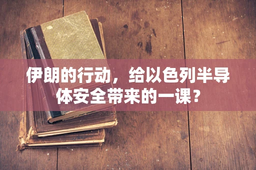 伊朗的行动，给以色列半导体安全带来的一课？