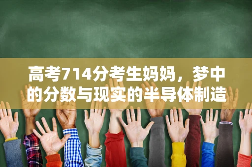 高考714分考生妈妈，梦中的分数与现实的半导体制造奇迹